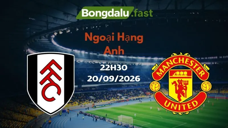 Soi kèo Fulham vs Man United 22h30 20/09/2026 | Ngoại Hạng Anh