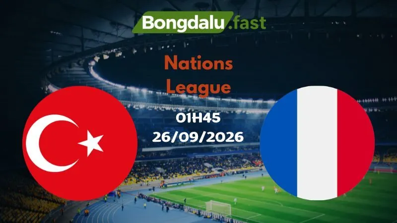 Soi kèo Thổ Nhĩ Kỳ vs Pháp 01h45 26/09/2026 | Nations League